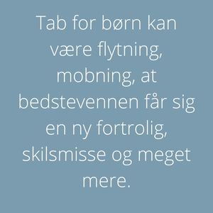 Ramme med teksten: "Tab for børn kan være flytning, mobning, at bedstevennen får sig en ny fortrolig, skilsmisse og meget mere."