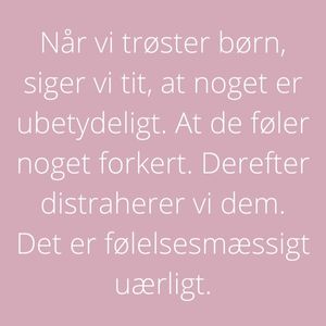Ramme med teksten: "Når vi trøster børn, siger vi tit, at noget er ubetydeligt. At de føler noget forkert. Derefter distraherer vi dem. Det er følelsesmæssigt uærligt."